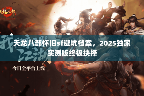 天龙八部怀旧sf避坑档案，2025独家实测版终极抉择