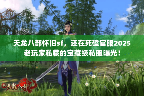 天龙八部怀旧sf，还在死磕官服2025老玩家私藏的宝藏级私服曝光！