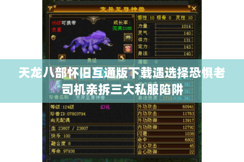 天龙八部怀旧互通版下载遇选择恐惧老司机亲拆三大私服陷阱
