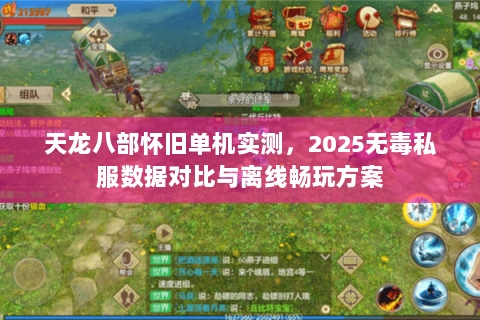 天龙八部怀旧单机实测,2025无毒私服数据对比与离线畅玩方案 天龙八部怀旧单机实测,2025无毒私服数据对比与离线畅玩方案