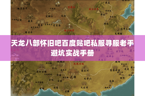 天龙八部怀旧吧百度贴吧私服寻服老手避坑实战手册