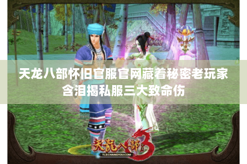 天龙八部怀旧官服官网藏着秘密老玩家含泪揭私服三大致命伤 天龙八部怀旧官服官网藏着秘密老玩家含泪揭私服三大致命伤