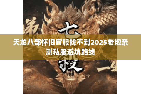 天龙八部怀旧官服找不到2025老炮亲测私服避坑路线 天龙八部怀旧官服找不到2025老炮亲测私服避坑路线