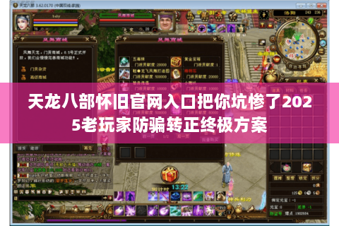 天龙八部怀旧官网入口把你坑惨了2025老玩家防骗转正终极方案 天龙八部怀旧官网入口把你坑惨了2025老玩家防骗转正终极方案