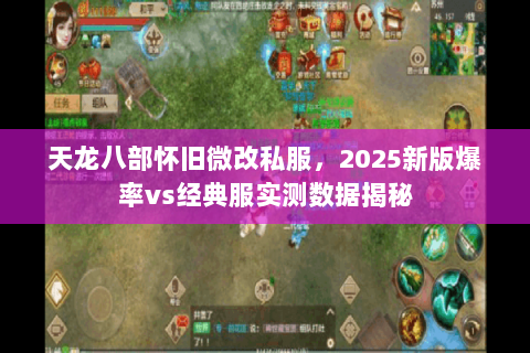 天龙八部怀旧微改私服,2025新版爆率vs经典服实测数据揭秘 天龙八部怀旧微改私服,2025新版爆率vs经典服实测数据揭秘