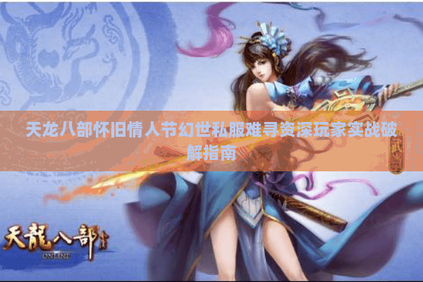 天龙八部怀旧情人节幻世私服难寻资深玩家实战破解指南