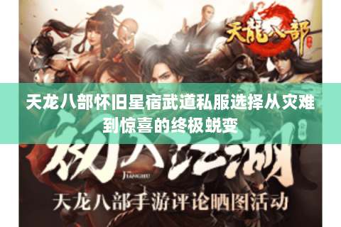 天龙八部怀旧星宿武道私服选择从灾难到惊喜的终极蜕变