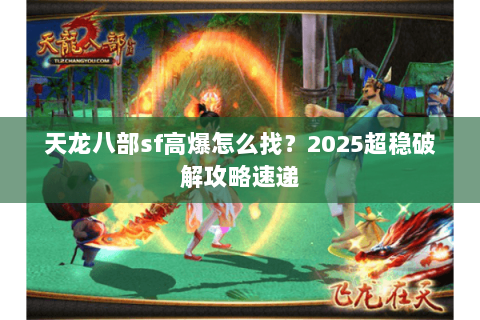 天龙八部sf高爆怎么找?2025超稳破解攻略速递 天龙八部sf高爆怎么找?2025超稳破解攻略速递