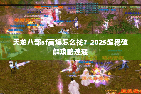 天龙八部sf高爆怎么找?2025超稳破解攻略速递 天龙八部sf高爆怎么找?2025超稳破解攻略速递