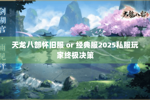 天龙八部怀旧服 or 经典服2025私服玩家终极决策 天龙八部怀旧服 or 经典服2025私服玩家终极决策