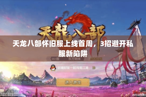 天龙八部怀旧服上线首周,3招避开私服新陷阱 天龙八部怀旧服上线首周,3招避开私服新陷阱