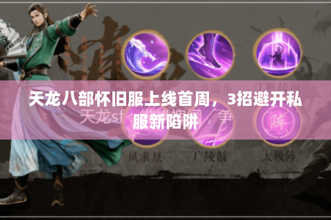 天龙八部怀旧服上线首周,3招避开私服新陷阱 天龙八部怀旧服上线首周,3招避开私服新陷阱