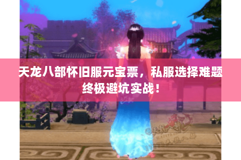 天龙八部怀旧服元宝票，私服选择难题终极避坑实战！