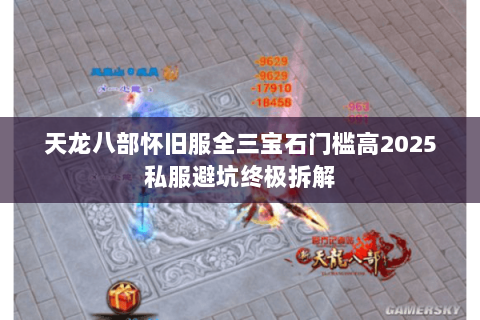天龙八部怀旧服全三宝石门槛高2025私服避坑终极拆解 天龙八部怀旧服全三宝石门槛高2025私服避坑终极拆解