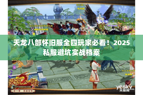 天龙八部怀旧服全四玩家必看！2025私服避坑实战档案