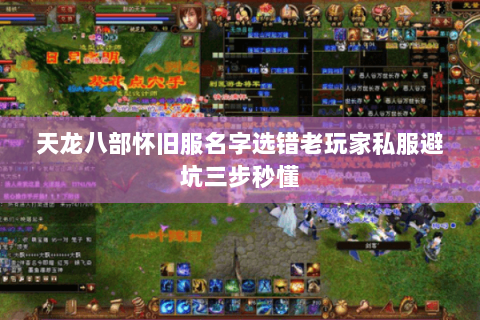 天龙八部怀旧服名字选错老玩家私服避坑三步秒懂 天龙八部怀旧服名字选错老玩家私服避坑三步秒懂