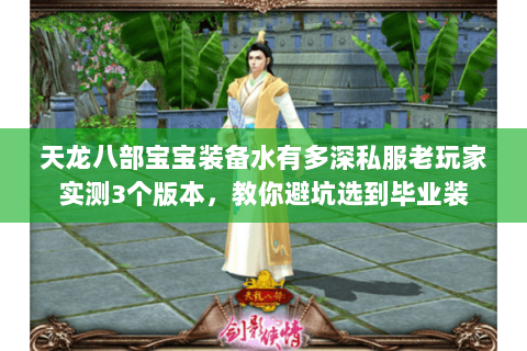 天龙八部宝宝装备水有多深私服老玩家实测3个版本,教你避坑选到毕业装 天龙八部宝宝装备水有多深私服老玩家实测3个版本,教你避坑选到毕业装