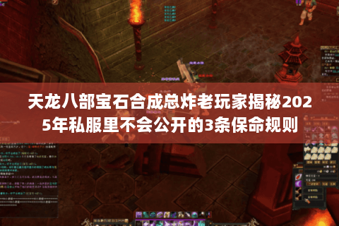 天龙八部宝石合成总炸老玩家揭秘2025年私服里不会公开的3条保命规则 天龙八部宝石合成总炸老玩家揭秘2025年私服里不会公开的3条保命规则