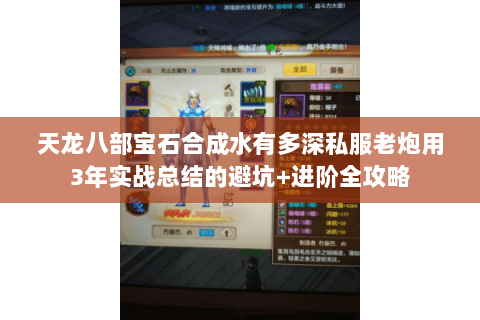 天龙八部宝石合成水有多深私服老炮用3年实战总结的避坑+进阶全攻略 天龙八部宝石合成水有多深私服老炮用3年实战总结的避坑+进阶全攻略