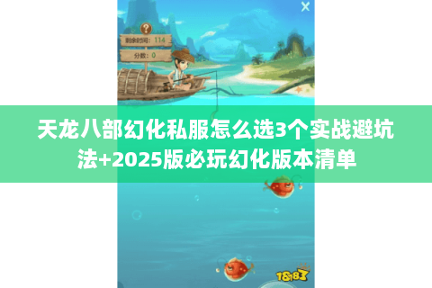 天龙八部幻化私服怎么选3个实战避坑法+2025版必玩幻化版本清单 天龙八部幻化私服怎么选3个实战避坑法+2025版必玩幻化版本清单