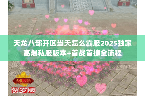 天龙八部开区当天怎么霸服2025独家高爆私服版本+首战首捷全流程 天龙八部开区当天怎么霸服2025独家高爆私服版本+首战首捷全流程