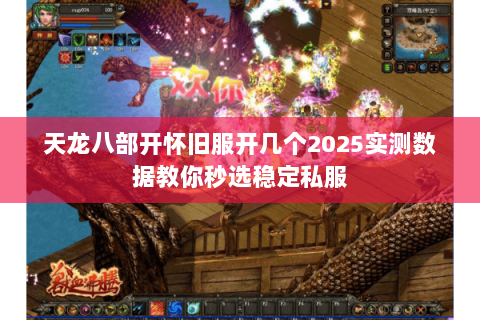 天龙八部开怀旧服开几个2025实测数据教你秒选稳定私服 天龙八部开怀旧服开几个2025实测数据教你秒选稳定私服