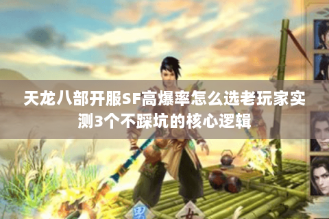天龙八部开服SF高爆率怎么选老玩家实测3个不踩坑的核心逻辑 天龙八部开服SF高爆率怎么选老玩家实测3个不踩坑的核心逻辑