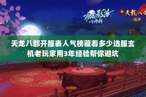 天龙八部开服表人气榜藏着多少选服玄机老玩家用3年经验帮你避坑 天龙八部开服表人气榜藏着多少选服玄机老玩家用3年经验帮你避坑