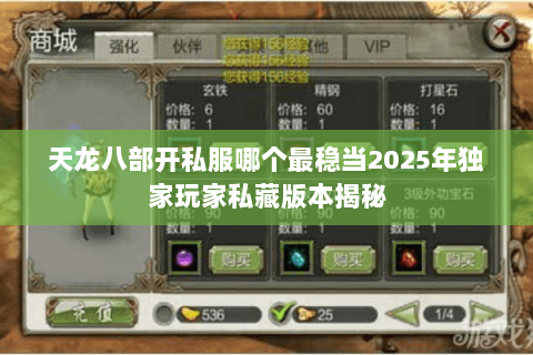 天龙八部开私服哪个最稳当2025年独家玩家私藏版本揭秘 天龙八部开私服哪个最稳当2025年独家玩家私藏版本揭秘
