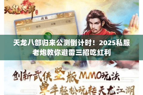 天龙八部归来公测倒计时！2025私服老炮教你避雷三招吃红利