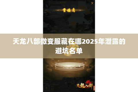 天龙八部微变服藏在哪2025年泄露的避坑名单