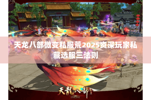 天龙八部微变私服荒2025资深玩家私藏选服三法则