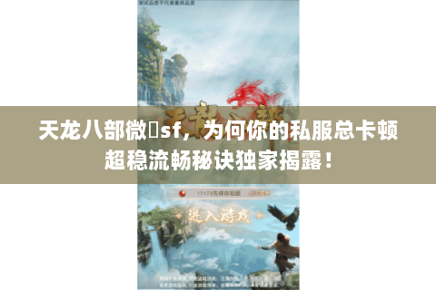 天龙八部微變sf,为何你的私服总卡顿超稳流畅秘诀独家揭露! 天龙八部微變sf,为何你的私服总卡顿超稳流畅秘诀独家揭露!