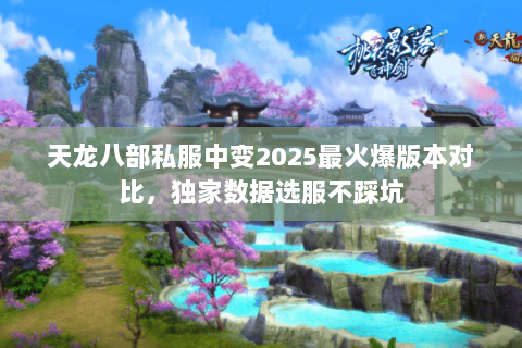 天龙八部私服中变2025最火爆版本对比,独家数据选服不踩坑 天龙八部私服中变2025最火爆版本对比,独家数据选服不踩坑