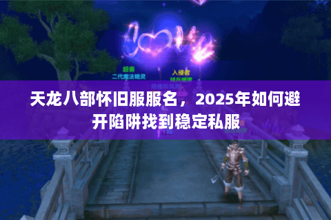 天龙八部怀旧服服名,2025年如何避开陷阱找到稳定私服 天龙八部怀旧服服名,2025年如何避开陷阱找到稳定私服