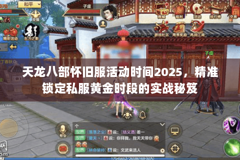 天龙八部怀旧服活动时间2025,精准锁定私服黄金时段的实战秘笈 天龙八部怀旧服活动时间2025,精准锁定私服黄金时段的实战秘笈