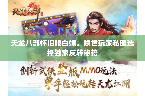 天龙八部怀旧服白嫖,隐世玩家私服选择独家反转秘籍 天龙八部怀旧服白嫖,隐世玩家私服选择独家反转秘籍