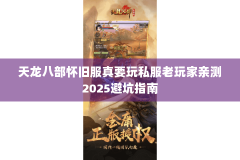 天龙八部怀旧服真要玩私服老玩家亲测2025避坑指南 天龙八部怀旧服真要玩私服老玩家亲测2025避坑指南