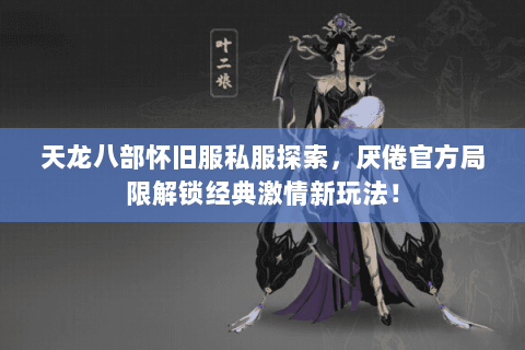 天龙八部怀旧服私服探索,厌倦官方局限解锁经典激情新玩法! 天龙八部怀旧服私服探索,厌倦官方局限解锁经典激情新玩法!