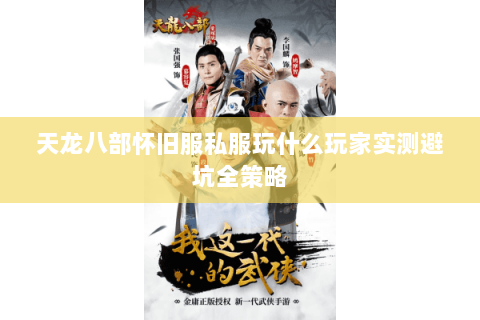 天龙八部怀旧服私服玩什么玩家实测避坑全策略 天龙八部怀旧服私服玩什么玩家实测避坑全策略