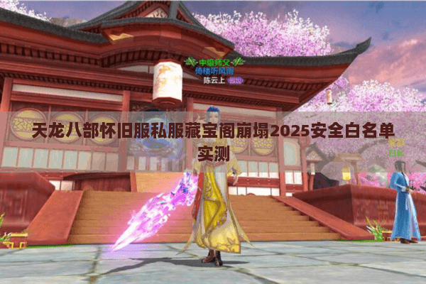 天龙八部怀旧服私服藏宝阁崩塌2025安全白名单实测