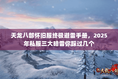 天龙八部怀旧服终极避雷手册，2025年私服三大暗雷你踩过几个