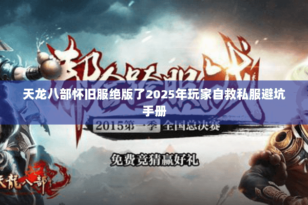 天龙八部怀旧服绝版了2025年玩家自救私服避坑手册