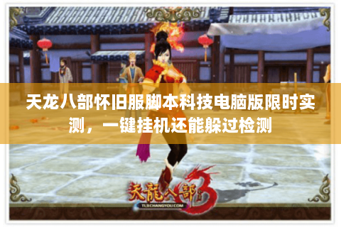 天龙八部怀旧服脚本科技电脑版限时实测,一键挂机还能躲过检测 天龙八部怀旧服脚本科技电脑版限时实测,一键挂机还能躲过检测