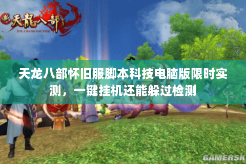 天龙八部怀旧服脚本科技电脑版限时实测,一键挂机还能躲过检测 天龙八部怀旧服脚本科技电脑版限时实测,一键挂机还能躲过检测
