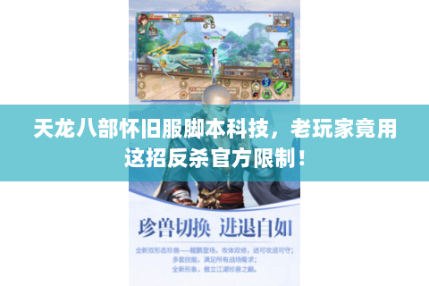 天龙八部怀旧服脚本科技,老玩家竟用这招反杀官方限制! 天龙八部怀旧服脚本科技,老玩家竟用这招反杀官方限制!