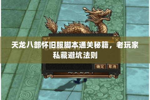 天龙八部怀旧服脚本通关秘籍,老玩家私藏避坑法则 天龙八部怀旧服脚本通关秘籍,老玩家私藏避坑法则