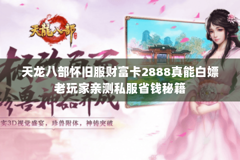 天龙八部怀旧服财富卡2888真能白嫖老玩家亲测私服省钱秘籍