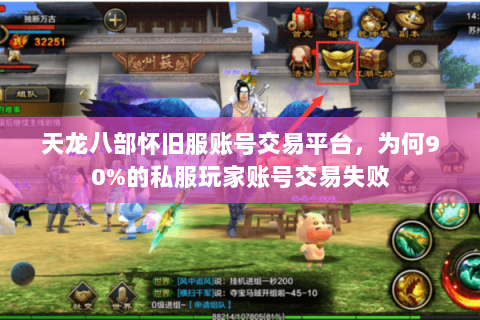 天龙八部怀旧服账号交易平台,为何90%的私服玩家账号交易失败 天龙八部怀旧服账号交易平台,为何90%的私服玩家账号交易失败