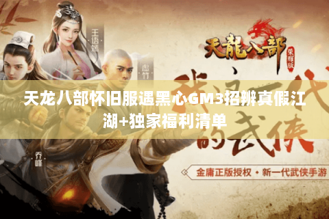 天龙八部怀旧服遇黑心GM3招辨真假江湖+独家福利清单